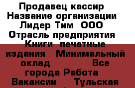 Продавец-кассир › Название организации ­ Лидер Тим, ООО › Отрасль предприятия ­ Книги, печатные издания › Минимальный оклад ­ 13 000 - Все города Работа » Вакансии   . Тульская обл.